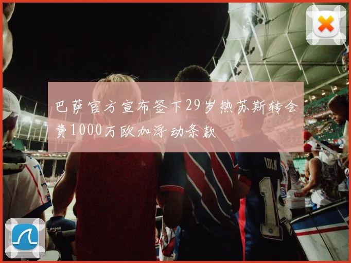 巴萨官方宣布签下29岁热苏斯转会费1000万欧加浮动条款