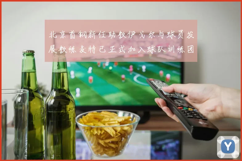 北京首钢新任助教伊戈尔与球员发展教练麦特已正式加入球队训练团队