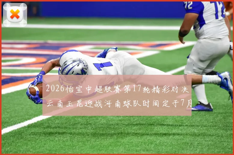 2026怡宝中超联赛第17轮精彩对决云南玉昆迎战河南球队时间定于7月3日晚上20点