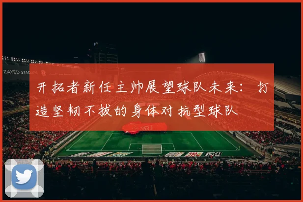 开拓者新任主帅展望球队未来：打造坚韧不拔的身体对抗型球队