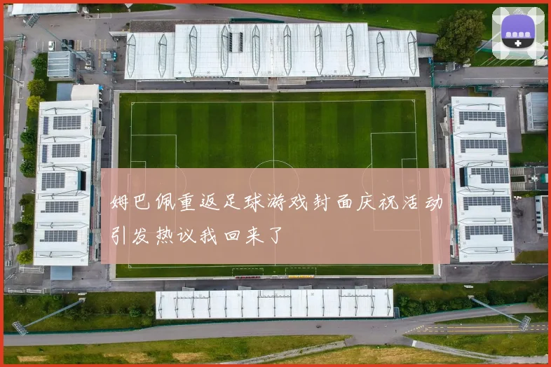 姆巴佩重返足球游戏封面庆祝活动引发热议我回来了